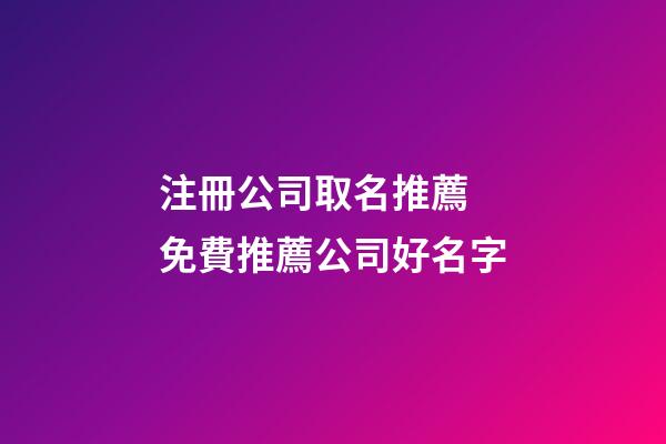 注冊公司取名推薦 免費推薦公司好名字